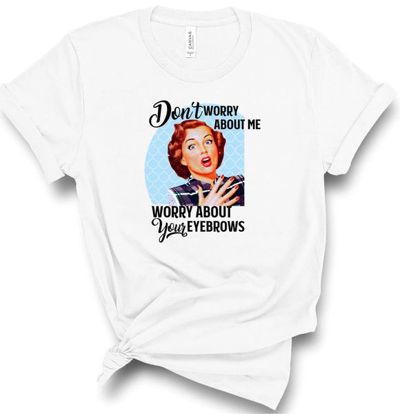 DON'T WORRY ABOUT ME, WORRY ABOUT YOUR EYEBROWS RETRO SOFTSTYLE TEE