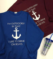 I'M OUTDOORSY IN THAT I LIKE TO DRINK ON BOATS CREW NECK SWEATSHIRT